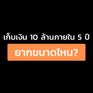 EP.02 เก็บเงิน 10 ล้าน ภายใน 5 ปี ยากแค่ไหน?