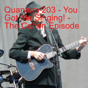 Quantum 203 - You Got Me Singing! - The Cohen Episode