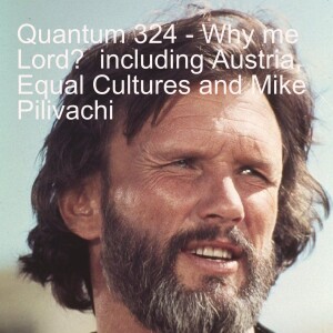 Quantum 324 - Why Me Lord?  - including  Austria, the value of Culture and Mike Pilivachi