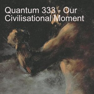 Quantum 333 - - Our Civilisational Moment