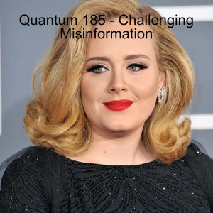 Quantum 185 - Challenging Misinformation