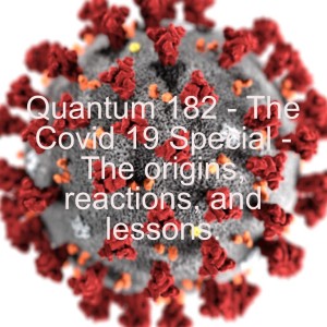 Quantum 182 - The Covid 19 Special - The origins, reactions, and lessons.