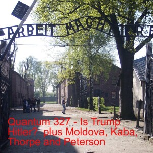 Quantum 327 - Is Trump Hitler?   plus Moldova,  Kaba, Thorpe and Peterson