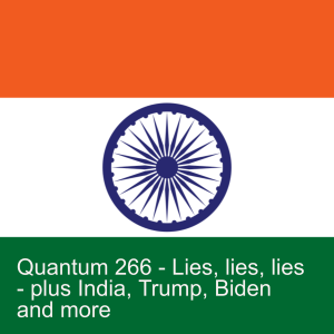 Quantum 266 - Lies, lies, lies - India, Trump, Biden and much more