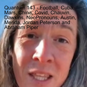 Quantum 143 - Football, Cuba, Mars, China, Covid, Chauvin, Dawkins, NeoPronouns, Austin, Merida, Jordan Peterson and Abraham Piper