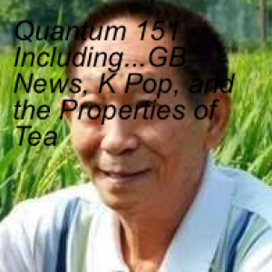 Quantum 151 - Including...GB News, K Pop, and the Properties of Tea