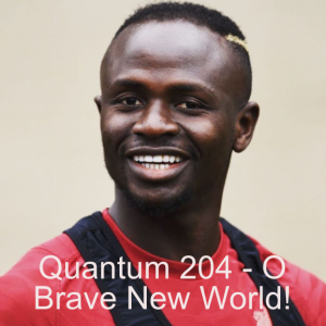 Quantum 204 - O Brave New World!