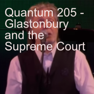 Quantum 205 - Glastonbury and the Supreme Court