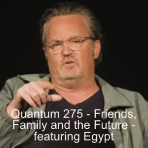 Quantum 275 - Friends, Family and the Future - featuring Egypt...