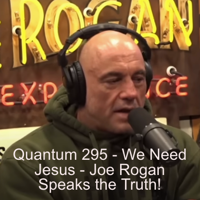 Quantum 295 - We need Jesus!  Joe Rogan speaks the Truth....