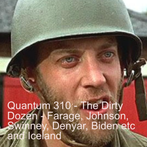 Quantum 310 - The Dirty Dozen -   Farage, Boris, Swinney, Biden, Denyer, Tennant and Country of the week - Iceland