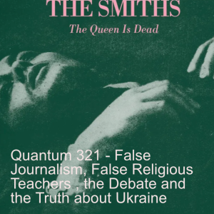 Quantum 321 - False Journalism,  FalseTeachers in the Church, The Debate, and the Truth about Ukraine