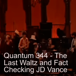 Quantum 344 - The Last Waltz and Fact Checking JD Vance