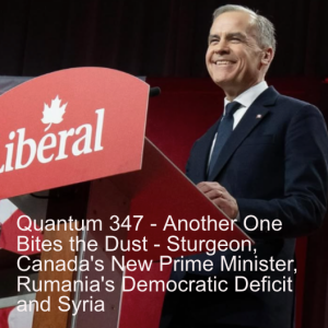 Quantum 347 - Another one Bites the Dust- Sturgeon, Canada's New Prime Minister, Rumania's Democratic Deficit and Syria