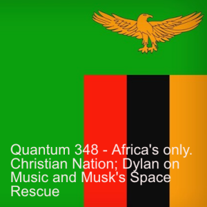 Quantum 348 - Africa's Only Christian Nation; Dylan on Music and Musk's Space Rescue