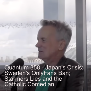 Quantum 358 - Japan's population crisis, Sweden's Only Fans Ban, Starmers Lies, and the Catholic Comedian