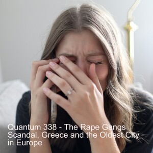 Quantum 338 - The Rape Gangs Scandal in the UK, Greece and the Oldest City in Europe