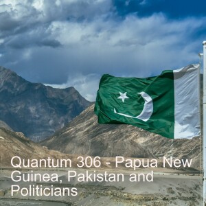 Quantum 306 - Papua New Guinea, Pakistan and Politicians