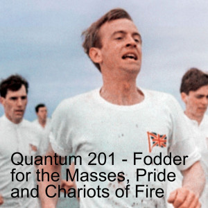 Quantum 201 - Fodder for the Masses, Pride and Chariots of Fire