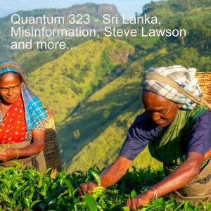 Quantum 323 - Sri Lanka,  Misinformation.. Steve Lawson...and much more...