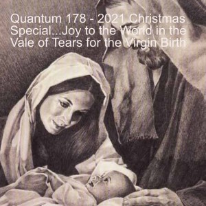 Quantum 178 - 2021 Christmas Special...Joy to the World in the Vale of Tears for the Virgin Birth
