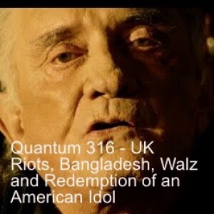 Quantum 316 - UK Riots,  Bangladesh,  Walz, the Lord's Prayer in Victoria,  and the Redemption of an American Idol