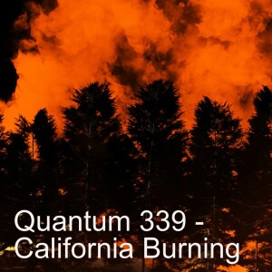 Quantum 339 - California's Burning