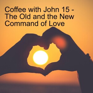 Coffee with John No. 15 - The Old and the New Command of Love