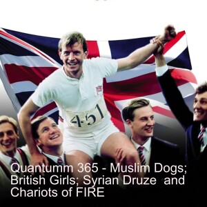 Quantum 365 - Muslim Dogs; British Girls; Syrian Druze; Ricky Gervais and Chariots of Fire