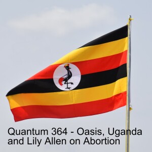 Quantum 364 - Oasis, Uganda, the Mushroom Murders and Lily Allen on Abortion