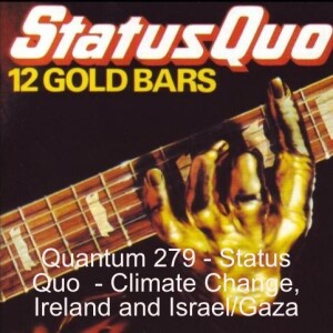 Quantum 279 - Status Quo - Climate Change, Ireland, Israel Gaza and much more