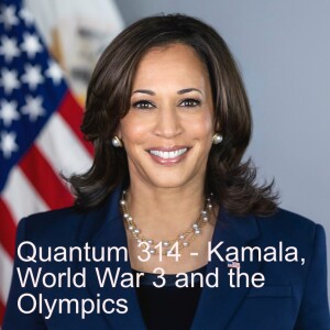 Quantum 314 - Kamala, World War 3 and the Olympics