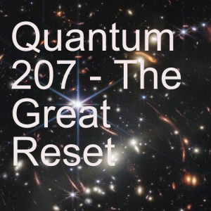 Quantum 207 - The Great Reset
