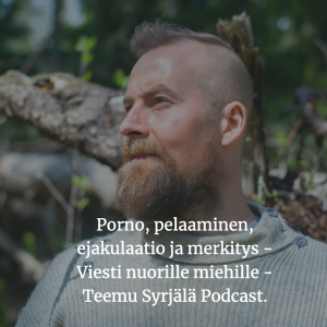 Porno, pelaaminen,ejakulaatio ja merkitys - Teemu Syrjälä Podcast.