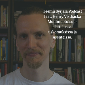 Teemu Syrjälä Podcast. -Henry Vistbacka- Monimuotoisuus ajattelussa, uskomuksissa ja asenteissa.