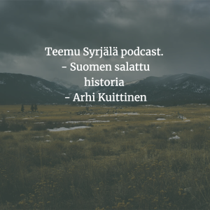 Teemu Syrjälä Podcast - Suomen salattu historia - Arhi Kuittinen