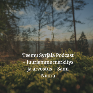 Teemu Syrjälä Podcast -Juuriemme merkitys ja arvostus - Sami Nuora