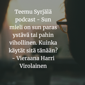 Teemu Syrjälä podcast - Sun mieli on sun paras ystävä tai pahin vihollinen. Kuinka käytät sitä tänään? - Vieraana Harri Virolainen