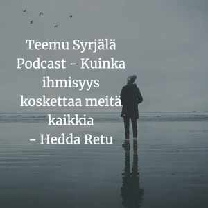 Teemu Syrjälä Podcast - Kuinka ihmisyys koskettaa meitä kaikkia - Hedda Retu