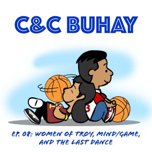 C&C Buhay Ep. 08: Women of Troy, Mind/Game, & The Last Dance