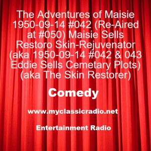 The Adventures of Maisie 1950-09-14 #042 (Re-Aired at #050) Maisie Sells Restoro Skin-Rejuvenator (aka 1950-09-14 #042 & 043 Eddie Sells Cemetary Plots) (aka The Skin Restorer)