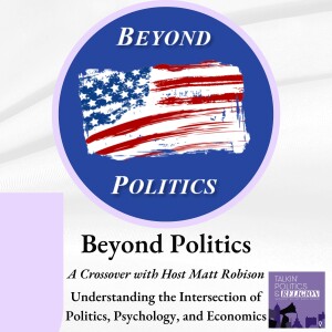 Beyond Politics, a Crossover with Host Matt Robison: Understanding the Intersection of Politics, Psychology, and Economics