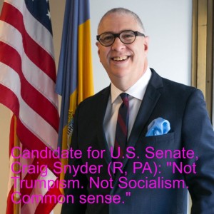 Candidate for U.S. Senate, Craig Snyder (R, PA): ”Not Trumpism. Not Socialism. Common sense.”