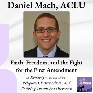 Faith, Freedom, and the Fight for the 1st Amendment: Daniel Mach of the ACLU on Kennedy v. Bremerton, Religious Charter Schools, and Resisting Trump-Era Overreach
