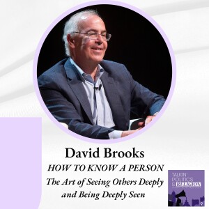 David Brooks, HOW TO KNOW A PERSON: The Art of Seeing Others Deeply and Being Deeply Seen