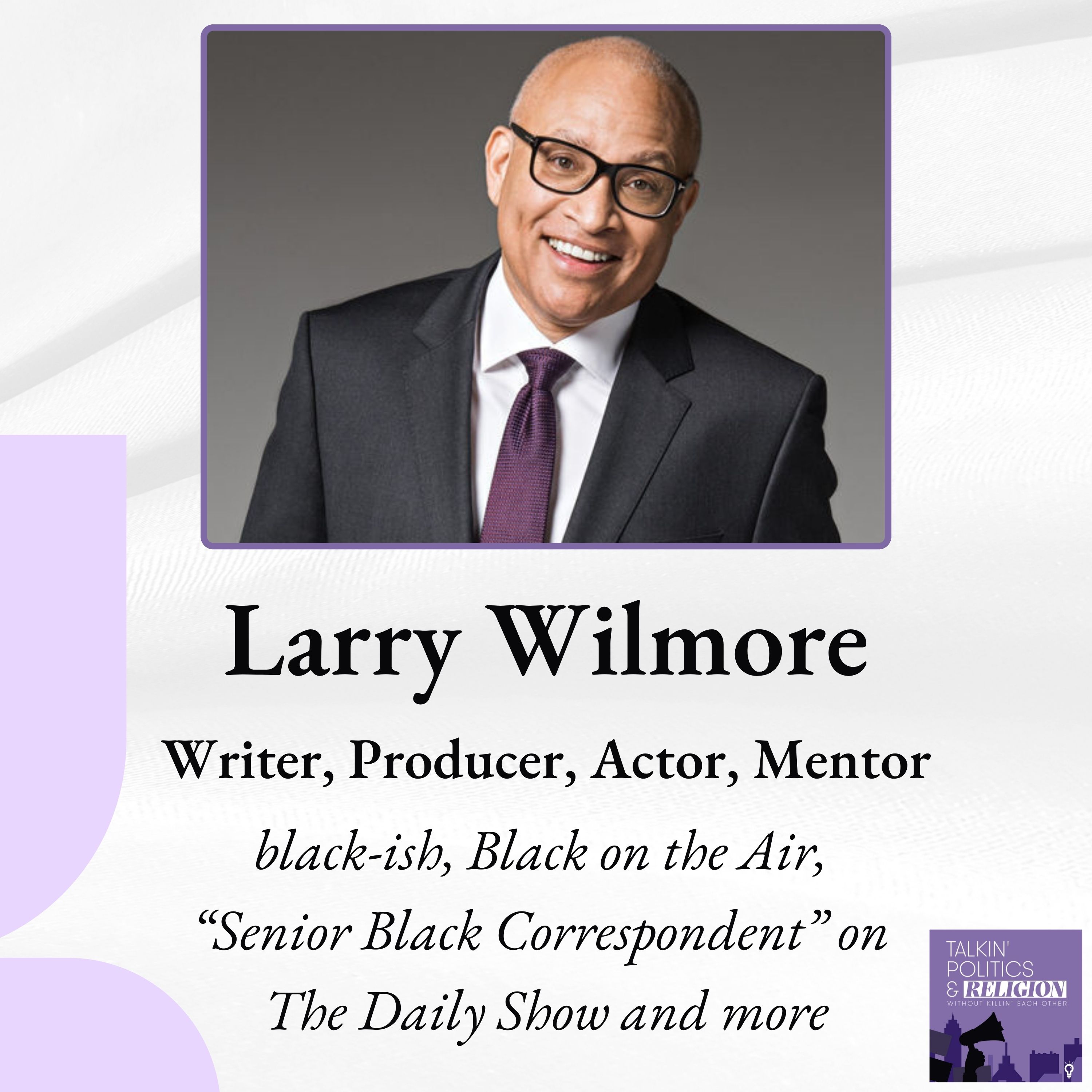 ICYMI - LARRY WILMORE: Writer, Producer, Actor, Mentor | black-ish, Black on the Air, ”Senior Black Correspondent” on The Daily Show and more