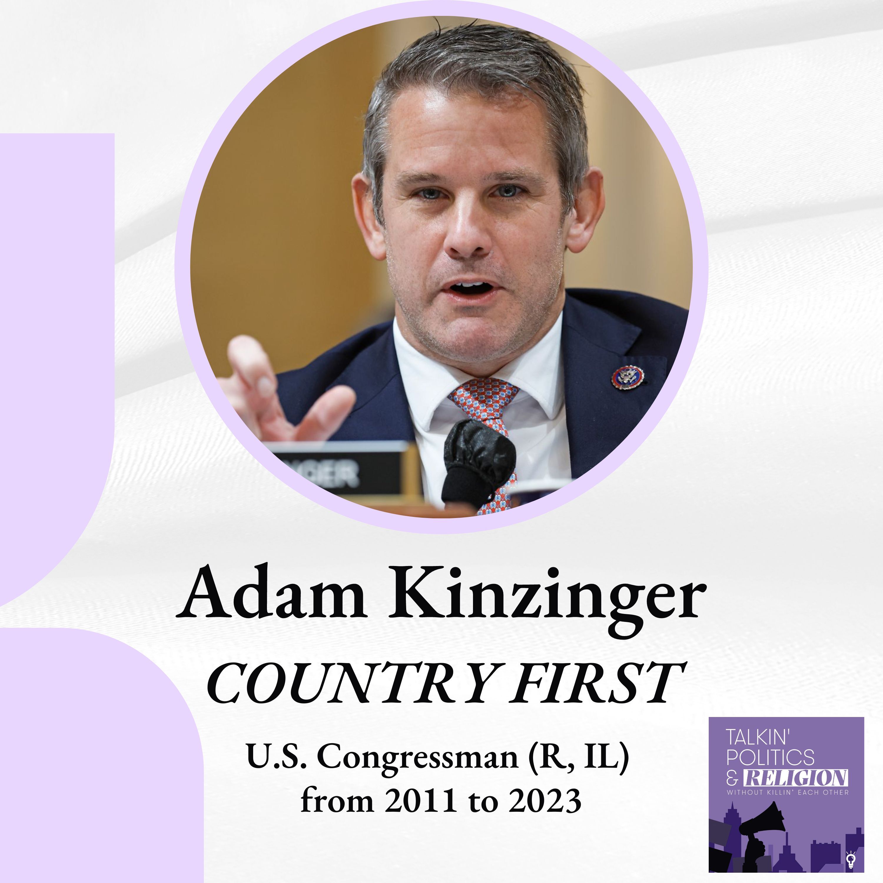 Adam Kinzinger, COUNTRY FIRST, former U.S. Congressman (R, IL)