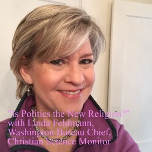 ”Is Politics the New Religion?” with Linda Feldmann, Washington Bureau Chief at the Christian Science Monitor