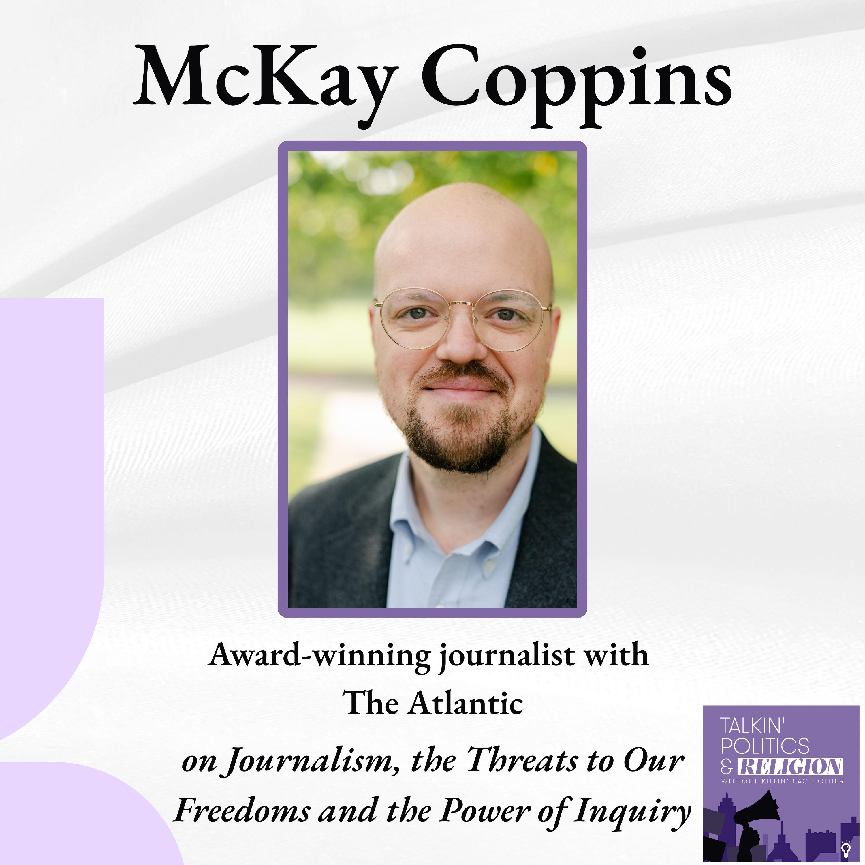 The Unflinching Eye: McKay Coppins on Journalism, the Threats to Our Freedoms and the Power of Inquiry