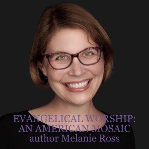 EVANGELICAL WORSHIP: AN AMERICAN MOSAIC author Melanie Ross discusses the music in our country’s churches, how it relates to the political landscape and beating cancer in the midst of this project
